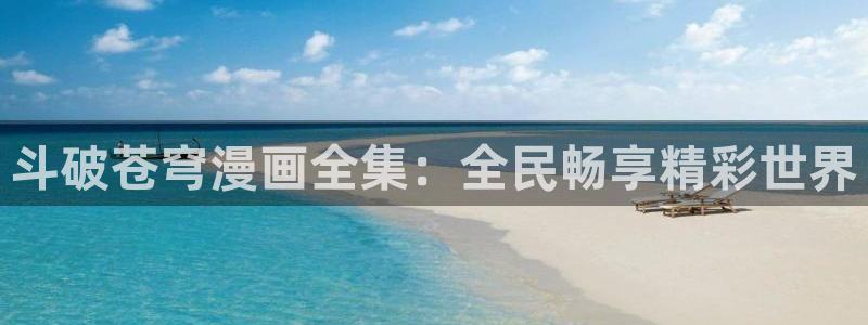 韩国虫虫漫画：斗破苍穹漫画全集：全民畅享精彩世界
