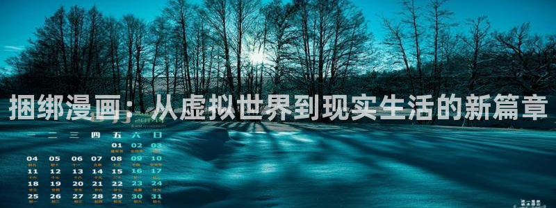虫虫漫画网入口免费：捆绑漫画：从虚拟世界到现实生活的新篇章