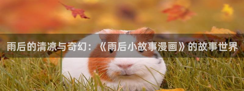 虫虫漫画免费阅读入口点击进入：雨后的清凉与奇幻：《雨后小故事漫画》的故事世界