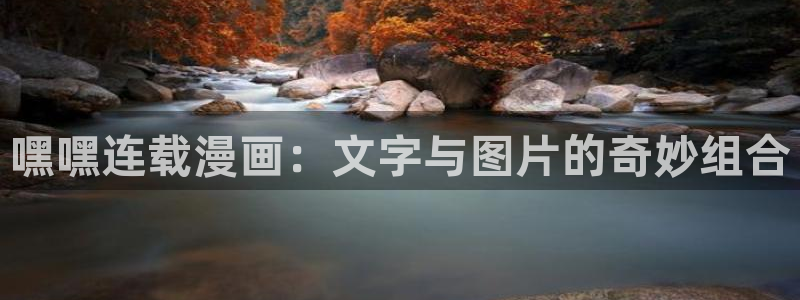 虫虫漫画在线网站：嘿嘿连载漫画：文字与图片的奇妙组合